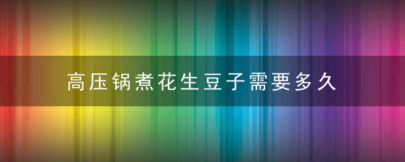 高压锅煮花生豆子需要多久 高压锅煮花生豆子需要多长时间